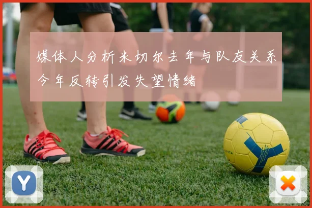 媒体人分析米切尔去年与队友关系今年反转引发失望情绪