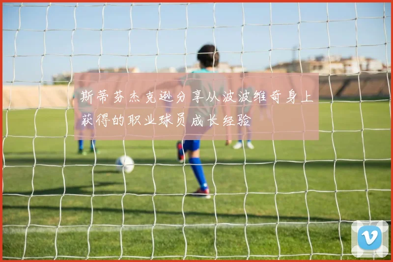 斯蒂芬杰克逊分享从波波维奇身上获得的职业球员成长经验