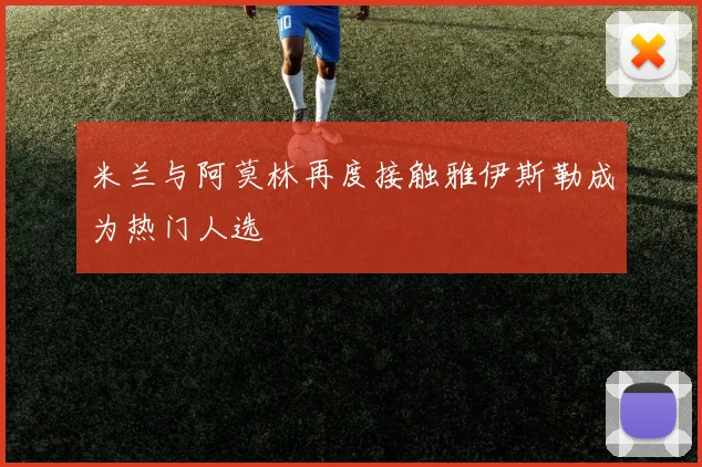 米兰与阿莫林再度接触雅伊斯勒成为热门人选