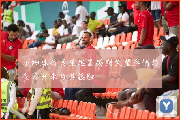 小蜘蛛对马竞炮轰感到失望和愤怒皇马并未与其接触
