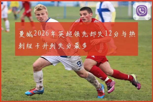 曼城2026年英超领先却失12分与热刺纽卡并列失分最多