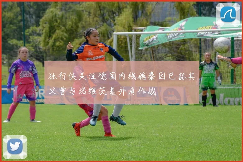 独行侠关注德国内线施泰因巴赫其父曾与诺维茨基并肩作战