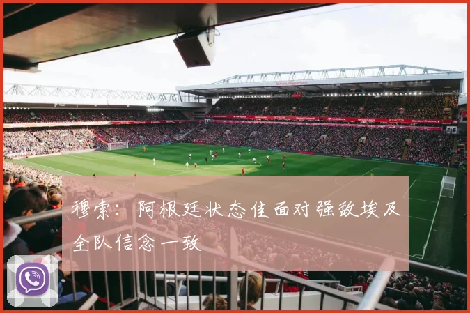 穆索：阿根廷状态佳面对强敌埃及全队信念一致